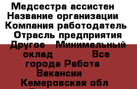 Медсестра-ассистен › Название организации ­ Компания-работодатель › Отрасль предприятия ­ Другое › Минимальный оклад ­ 8 000 - Все города Работа » Вакансии   . Кемеровская обл.,Прокопьевск г.